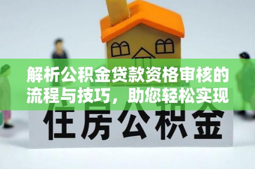 长白解析公积金贷款资格审核的流程与技巧，助您轻松实现购房梦