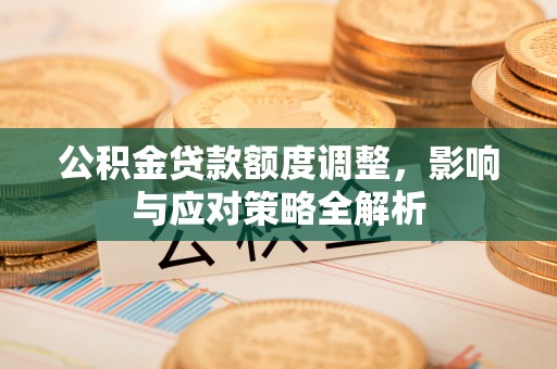 长白公积金贷款额度调整，影响与应对策略全解析