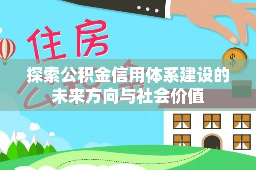 长白探索公积金信用体系建设的未来方向与社会价值