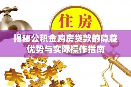 长白揭秘公积金购房贷款的隐藏优势与实际操作指南