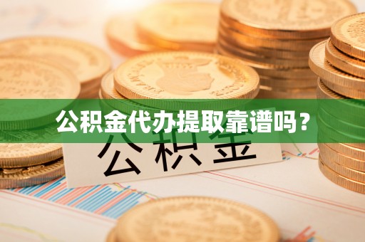 长白公积金代办提取靠谱吗？