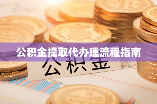 长白公积金提取代办理流程指南