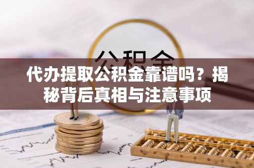 长白代办提取公积金靠谱吗？揭秘背后真相与注意事项