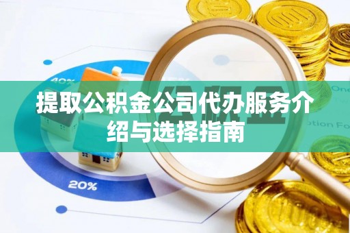 长白提取公积金公司代办服务介绍与选择指南