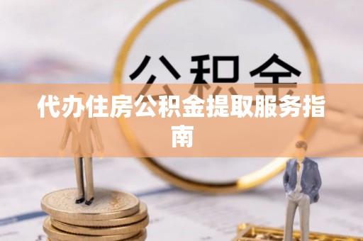长白代办住房公积金提取服务指南