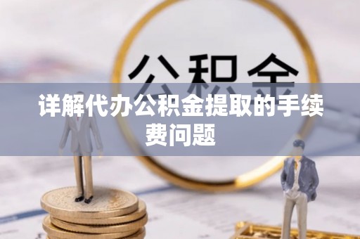 长白详解代办公积金提取的手续费问题