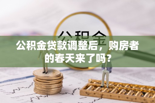 长白公积金贷款调整后，购房者的春天来了吗？