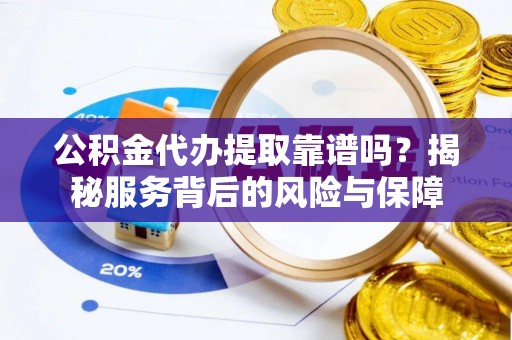 长白公积金代办提取靠谱吗？揭秘服务背后的风险与保障