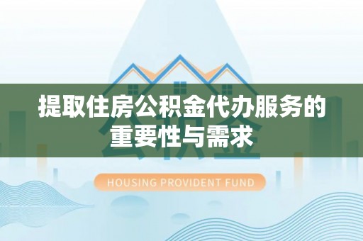 长白提取住房公积金代办服务的重要性与需求