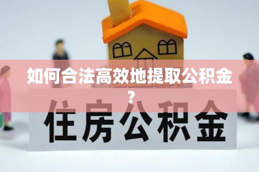 长白如何合法高效地提取公积金？