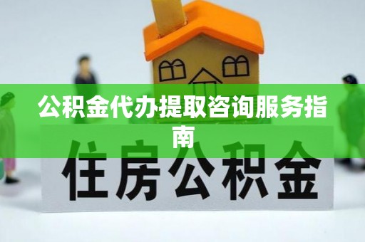 长白公积金代办提取咨询服务指南