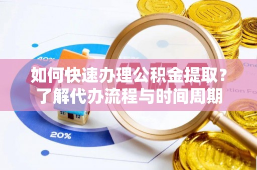 长白如何快速办理公积金提取？了解代办流程与时间周期