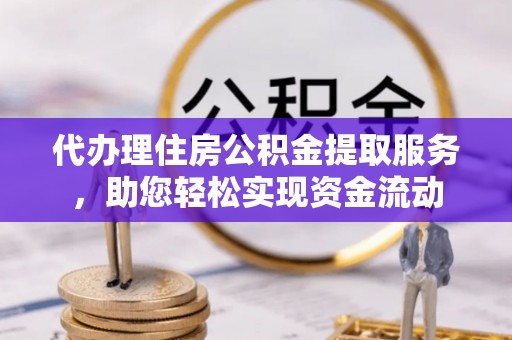 长白代办理住房公积金提取服务，助您轻松实现资金流动