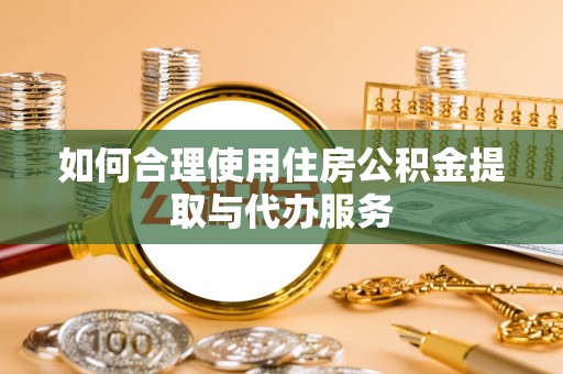 长白如何合理使用住房公积金提取与代办服务