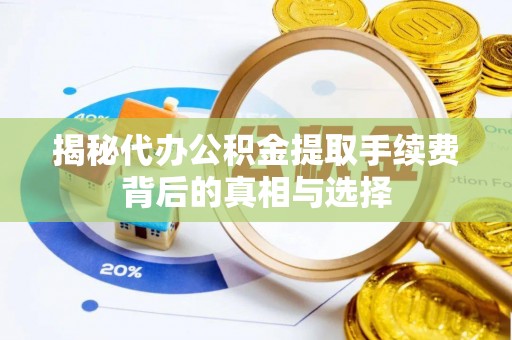 长白揭秘代办公积金提取手续费背后的真相与选择
