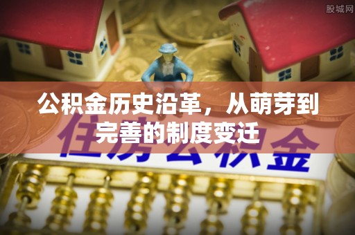 长白公积金历史沿革，从萌芽到完善的制度变迁