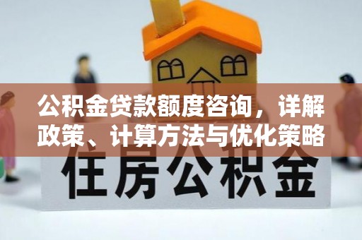 长白公积金贷款额度咨询，详解政策、计算方法与优化策略