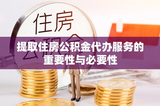 长白提取住房公积金代办服务的重要性与必要性