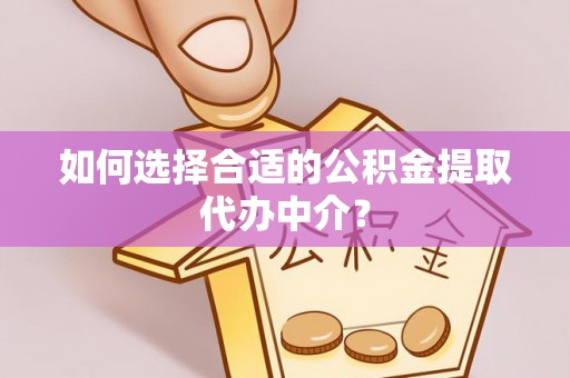 长白如何选择合适的公积金提取代办中介？