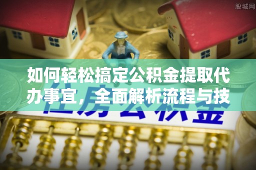 长白如何轻松搞定公积金提取代办事宜，全面解析流程与技巧