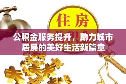 长白公积金服务提升，助力城市居民的美好生活新篇章