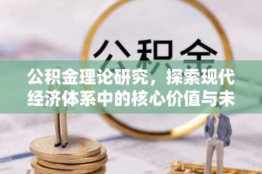 长白公积金理论研究，探索现代经济体系中的核心价值与未来趋势