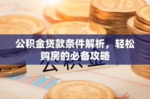 长白公积金贷款条件解析，轻松购房的必备攻略