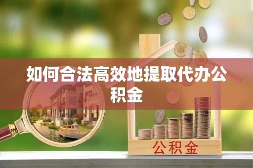 长白如何合法高效地提取代办公积金