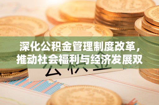 长白深化公积金管理制度改革，推动社会福利与经济发展双轨并行