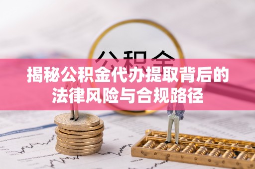 长白揭秘公积金代办提取背后的法律风险与合规路径