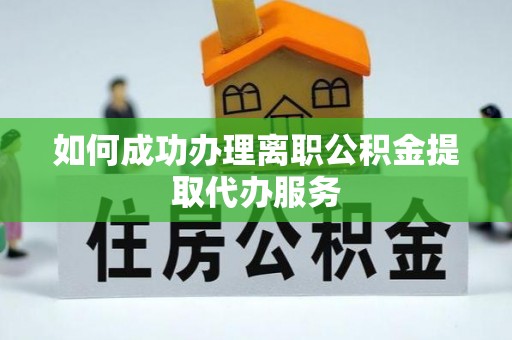 长白如何成功办理离职公积金提取代办服务