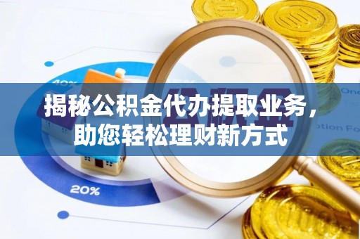 长白揭秘公积金代办提取业务，助您轻松理财新方式