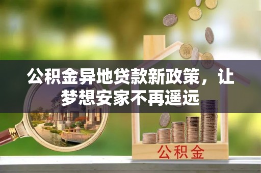 长白公积金异地贷款新政策，让梦想安家不再遥远