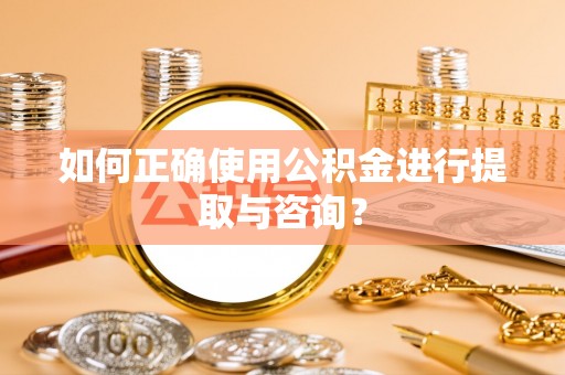 长白如何正确使用公积金进行提取与咨询？