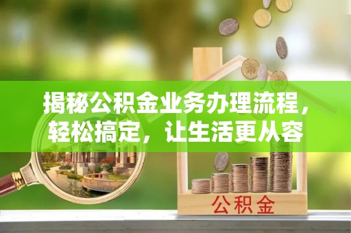 长白揭秘公积金业务办理流程，轻松搞定，让生活更从容