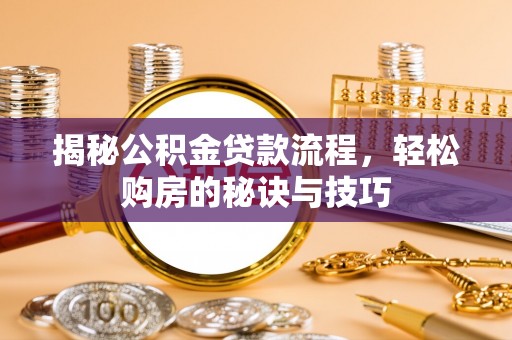 长白揭秘公积金贷款流程，轻松购房的秘诀与技巧