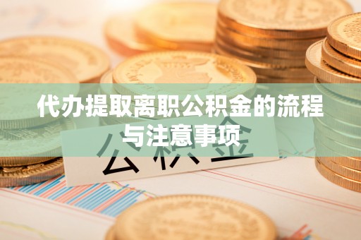 长白代办提取离职公积金的流程与注意事项
