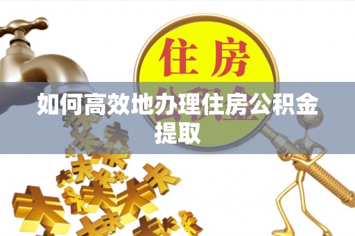 长白如何高效地办理住房公积金提取
