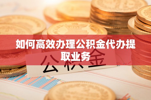 长白如何高效办理公积金代办提取业务