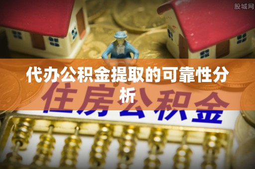 长白代办公积金提取的可靠性分析