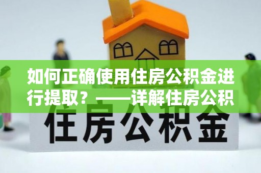 长白如何正确使用住房公积金进行提取？——详解住房公积金代办提取流程与注意事项