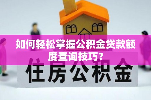 长白如何轻松掌握公积金贷款额度查询技巧？