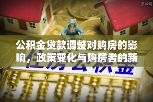 长白公积金贷款调整对购房的影响，政策变化与购房者的新选择