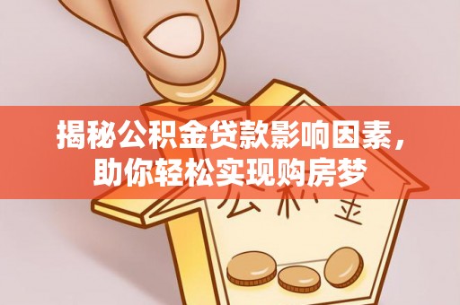 长白揭秘公积金贷款影响因素，助你轻松实现购房梦