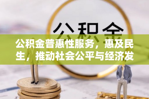 长白公积金普惠性服务，惠及民生，推动社会公平与经济发展的基石