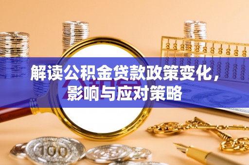 长白解读公积金贷款政策变化，影响与应对策略