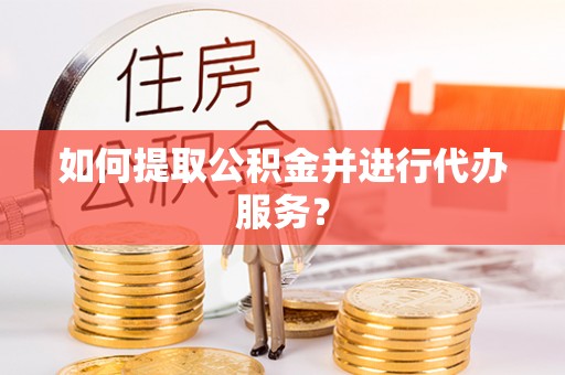长白如何提取公积金并进行代办服务？