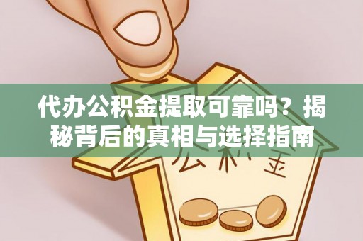 长白代办公积金提取可靠吗？揭秘背后的真相与选择指南