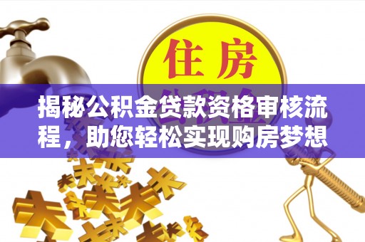 长白揭秘公积金贷款资格审核流程，助您轻松实现购房梦想