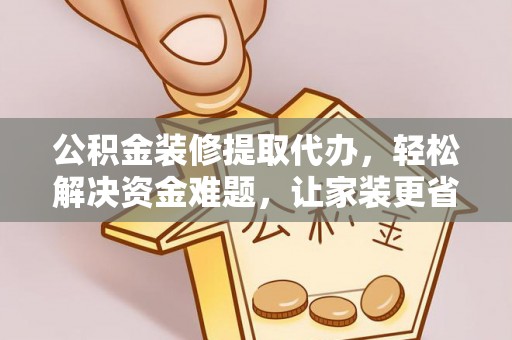 长白公积金装修提取代办，轻松解决资金难题，让家装更省心